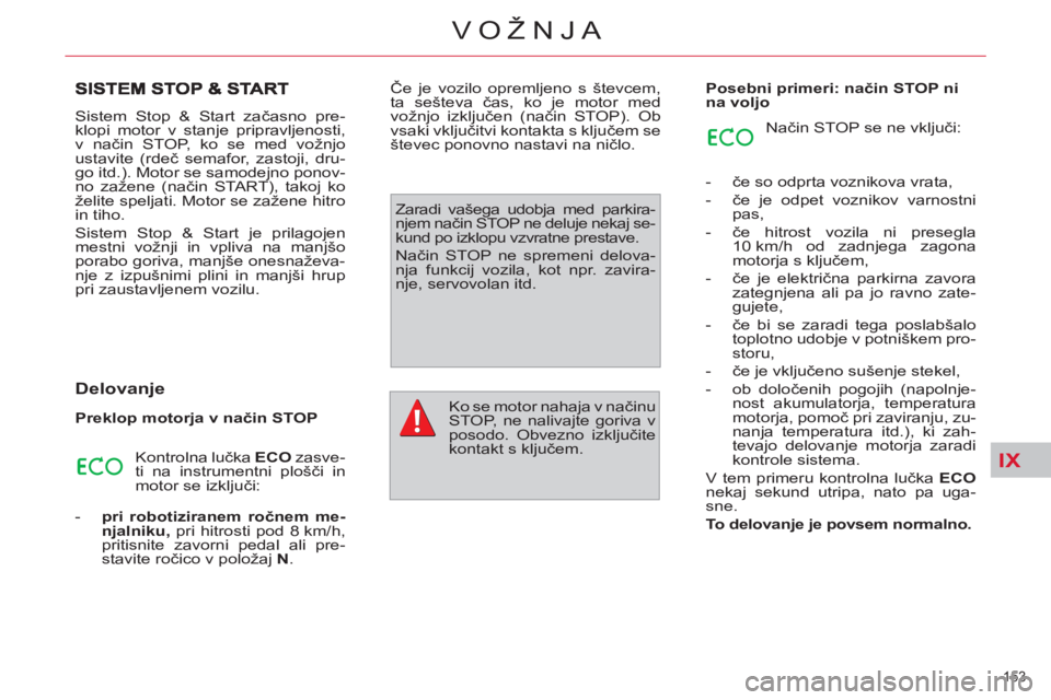 CITROEN C4 PICASSO 2013  Navodila Za Uporabo (in Slovenian) IX
153 
VOŽNJA
  Sistem Stop & Start začasno pre-
klopi motor v stanje pripravljenosti, 
v način STOP, ko se med vožnjo 
ustavite (rdeč semafor, zastoji, dru-
go itd.). Motor se samodejno ponov-
