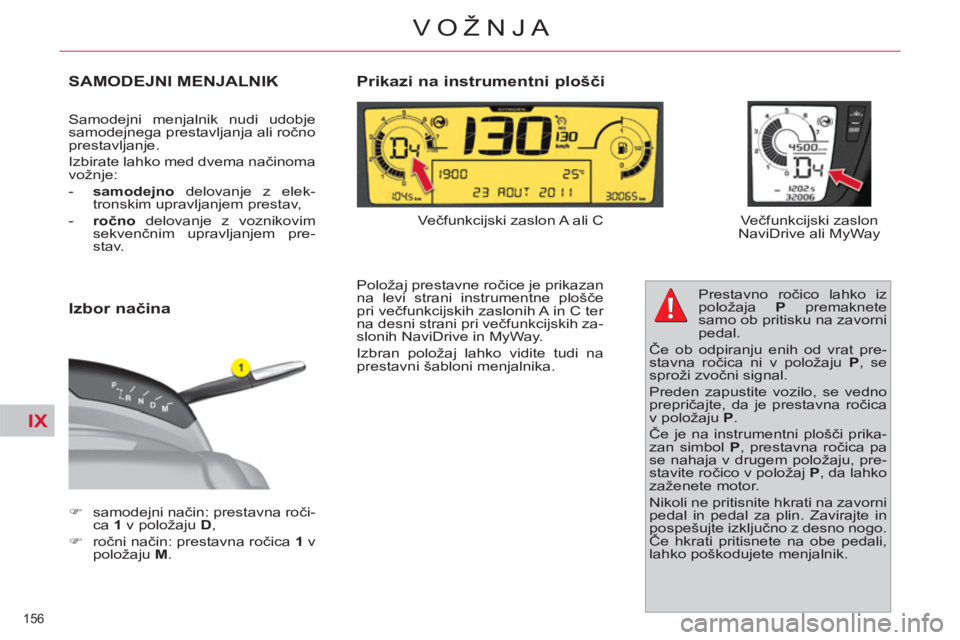 CITROEN C4 PICASSO 2013  Navodila Za Uporabo (in Slovenian) IX
156 
VOŽNJA
SAMODEJNI MENJALNIK
  Samodejni menjalnik nudi udobje 
samodejnega prestavljanja ali ročno 
prestavljanje. 
  Izbirate lahko med dvema načinoma 
vožnje: 
   
 
-   samodejno 
 delov
