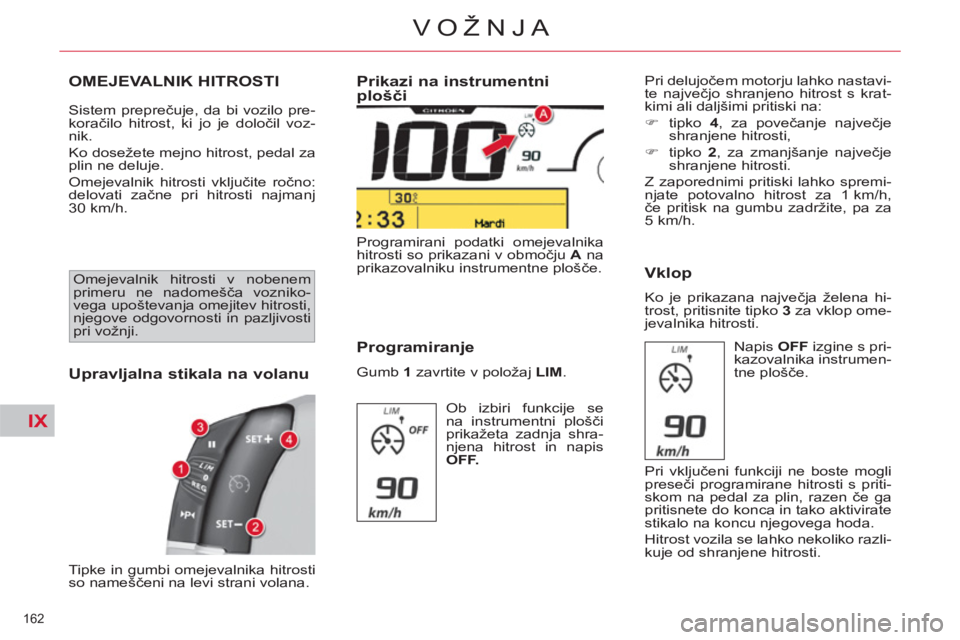 CITROEN C4 PICASSO 2013  Navodila Za Uporabo (in Slovenian) IX
162 
VOŽNJA
OMEJEVALNIK HITROSTI
  Sistem preprečuje, da bi vozilo pre-
koračilo hitrost, ki jo je določil voz-
nik. 
  Ko dosežete mejno hitrost, pedal za 
plin ne deluje. 
  Omejevalnik hitr