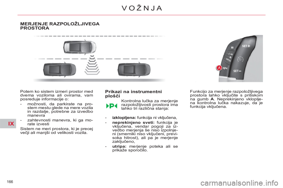 CITROEN C4 PICASSO 2013  Navodila Za Uporabo (in Slovenian) IX
166 
VOŽNJA
MERJENJE RAZPOLOŽLJIVEGA PROSTORA 
   
Potem ko sistem izmeri prostor med 
dvema voziloma ali ovirama, vam 
posreduje informacije o: 
   
 
-   možnosti, da parkirate na pro-
stem me