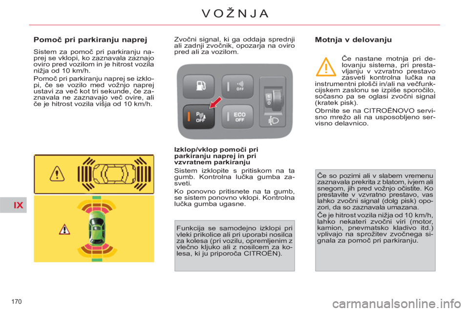 CITROEN C4 PICASSO 2013  Navodila Za Uporabo (in Slovenian) IX
170 
VOŽNJA
   
 
 
 
 
 
Pomoč pri parkiranju naprej 
 
Sistem za pomoč pri parkiranju na-
prej se vklopi, ko zaznavala zaznajo 
oviro pred vozilom in je hitrost vozila 
nižja od 10 km/h. 
  P