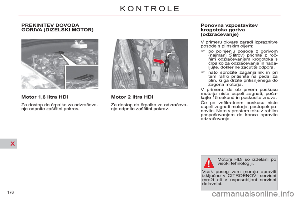 CITROEN C4 PICASSO 2013  Navodila Za Uporabo (in Slovenian) X
176 
KONTROLE
  PREKINITEV DOVODA GORIVA (DIZELSKI MOTOR) 
   
Motor 1,6 litra HDi 
 
Za dostop do črpalke za odzračeva-
nje odpnite zaščitni pokrov.  
 
 
Motor 2 litra HDi 
 
Za dostop do črp