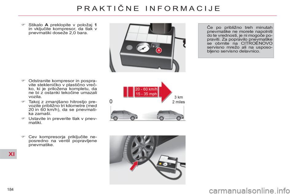 CITROEN C4 PICASSO 2013  Navodila Za Uporabo (in Slovenian) XI
184 
PRAKTIČNE INFORMACIJE
 
 
�) 
  Odstranite kompresor in pospra-
vite stekleničko v plastično vreč-
ko, ki je priložena kompletu, da 
ne bi z ostanki tekočine umazali 
vozila. 
   
�) 
  