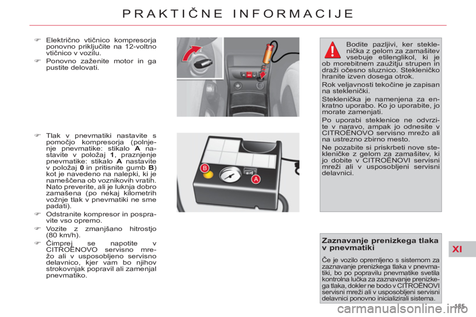 CITROEN C4 PICASSO 2013  Navodila Za Uporabo (in Slovenian) XI
185 
PRAKTIČNE INFORMACIJE
 
 
�) 
 Električno vtičnico kompresorja 
ponovno priključite na 12-voltno 
vtičnico v vozilu. 
   
�) 
  Ponovno zaženite motor in ga 
pustite delovati. 
   
�) 
 