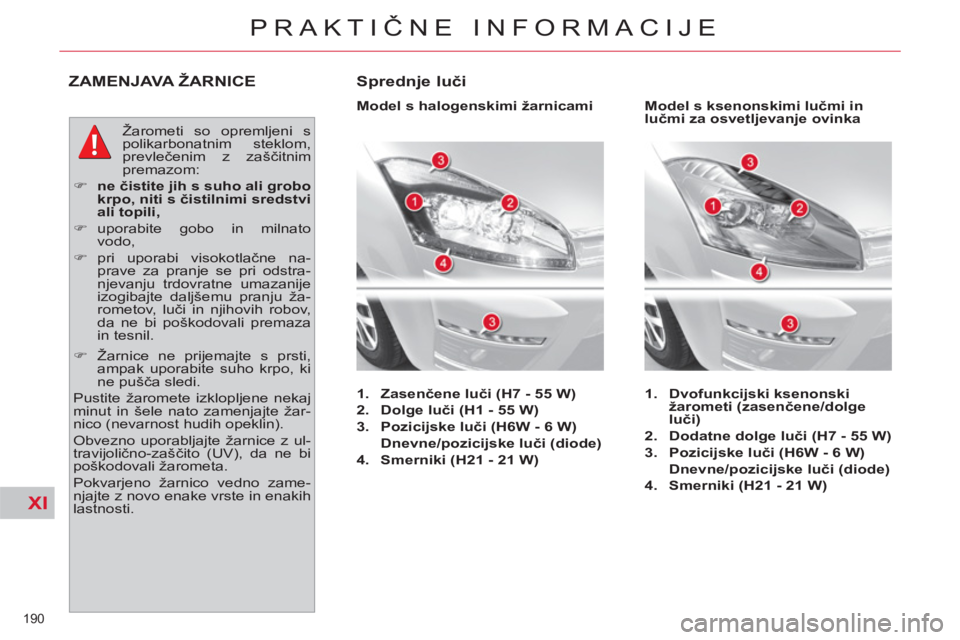 CITROEN C4 PICASSO 2013  Navodila Za Uporabo (in Slovenian) XI
190 
PRAKTIČNE INFORMACIJE
ZAMENJAVA ŽARNICE 
 
Žarometi so opremljeni s 
polikarbonatnim steklom, 
prevlečenim z zaščitnim 
premazom: 
   
 
�) 
  ne čistite jih s suho ali grobo 
krpo, nit