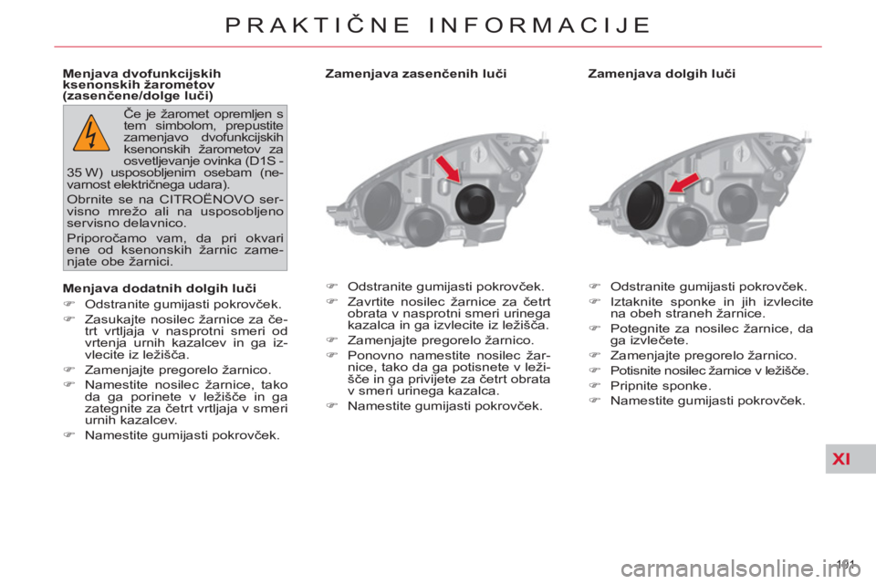 CITROEN C4 PICASSO 2013  Navodila Za Uporabo (in Slovenian) XI
191 
PRAKTIČNE INFORMACIJE
 
 
Zamenjava dolgih luči 
   
 
�) 
  Odstranite gumijasti pokrovček. 
   
�) 
  Iztaknite sponke in jih izvlecite 
na obeh straneh žarnice. 
   
�) 
  Potegnite za 