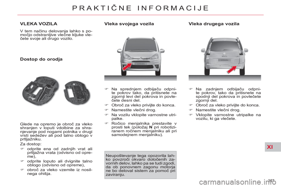 CITROEN C4 PICASSO 2013  Navodila Za Uporabo (in Slovenian) XI
207 
PRAKTIČNE INFORMACIJE
VLEKA VOZILA 
 
V tem načinu delovanja lahko s po-
močjo odstranljive vlečne kljuke vle-
čete svoje ali drugo vozilo. 
 
 
Dostop do orodja 
 
Glede na opremo je obr