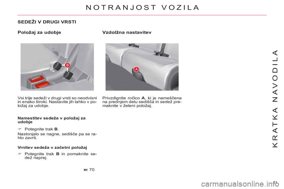 CITROEN C4 PICASSO 2013  Navodila Za Uporabo (in Slovenian) 21 
KRATKA NAVODILA
   
SEDEŽI V DRUGI VRSTI 
 
Vsi trije sedeži v drugi vrsti so neodvisni 
in enako široki. Nastavite jih lahko v po-
ložaj za udobje. 
   
Namestitev sedeža v položaj za 
udob