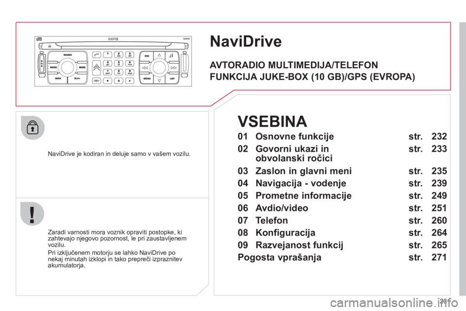 CITROEN C4 PICASSO 2013  Navodila Za Uporabo (in Slovenian) 231
NaviDrive 
   
NaviDrive je kodiran in deluje samo v vašem vozilu.
   
Zaradi varnosti mora voznik o
praviti postopke, ki zahtevajo njegovo pozornost, le pri zaustavljenem 
vozilu. 
  Pri izkl
ju