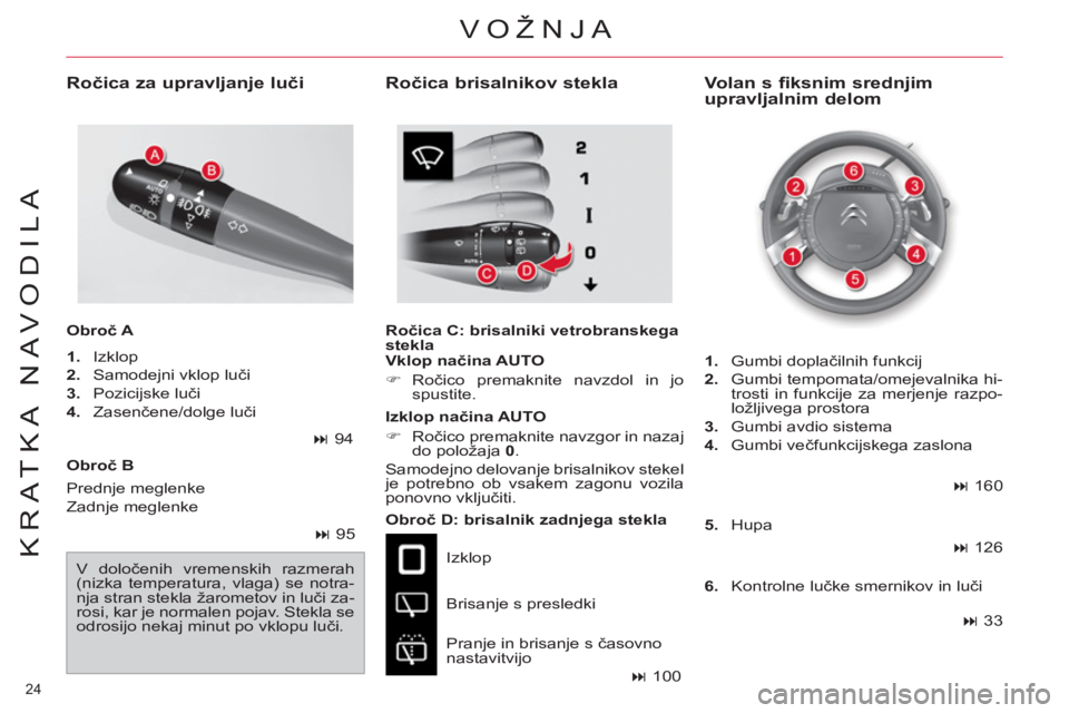 CITROEN C4 PICASSO 2013  Navodila Za Uporabo (in Slovenian) 24 
KRATKA NAVODILA
   
Obroč B  
   
Obroč D: brisalnik zadnjega stekla 
  Izklop 
  Brisanje s presledki 
  Pranje in brisanje s časovno 
nastavitvijo 
   
Volan s fiksnim srednjim 
upravljalnim 
