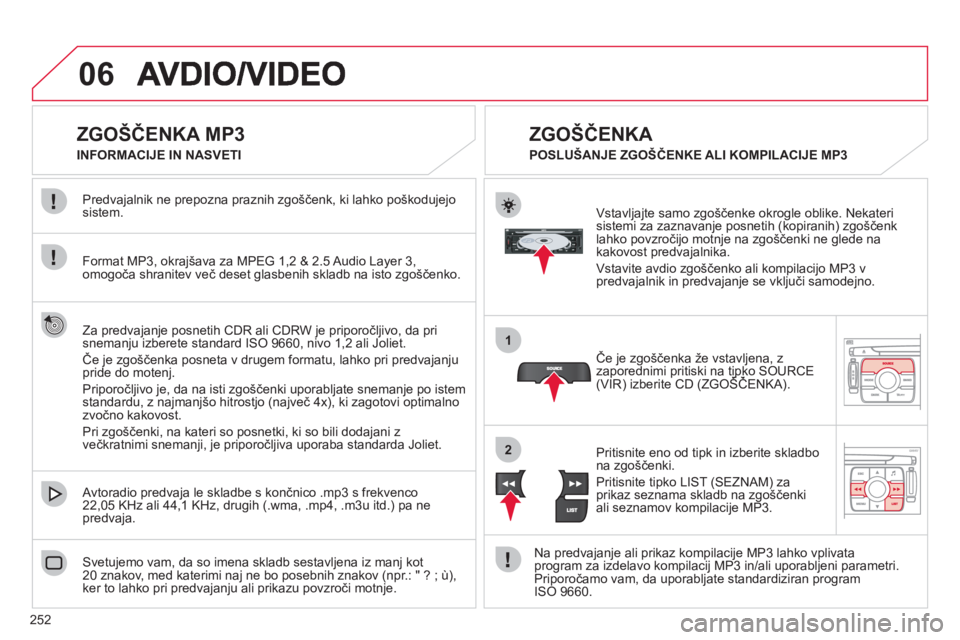 CITROEN C4 PICASSO 2013  Navodila Za Uporabo (in Slovenian) 252
06
1
2
   
 
 
 
 
 
 
 
 
 
 
 
ZGOŠČENKA MP3 
Format MP3, okrajšava za MPEG 1,2 & 2.5 Audio Layer 3,
omogoča shranitev več deset glasbenih skladb na isto zgoščenko. Predva
jalnik ne prepo