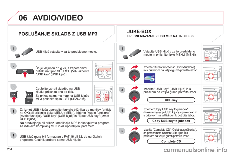 CITROEN C4 PICASSO 2013  Navodila Za Uporabo (in Slovenian) 254
06
1
2
4
3
5
1
2
3
AVDIO/VIDEO
   
 
 
 
 
 
 
 
 
POSLUŠANJE SKLADB Z USB MP3 
Če je vključen drug vir, z zaporednimi
pritiski na tipko SOURCE (VIR) izberite "USB key" (USB ključ).   USB kl
j