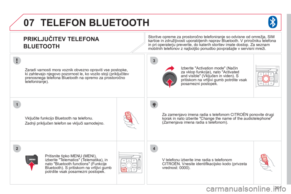 CITROEN C4 PICASSO 2013  Navodila Za Uporabo (in Slovenian) 261
07
1
2
3
4
TELEFON BLUETOOTH 
   
 
 
 
 
 
 
 
PRIKLJUČITEV TELEFONA  
BLUETOOTH 
   
Vključite funkcijo Bluetooth na telefonu. 
  Zadn
ji priključen telefon se vključi samodejno.     
Zaradi