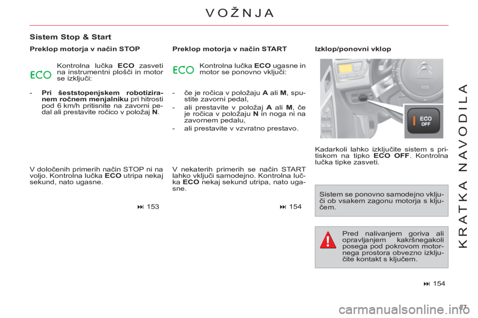 CITROEN C4 PICASSO 2013  Navodila Za Uporabo (in Slovenian) 27 
KRATKA NAVODILA
VOŽNJA 
   
Sistem Stop & Start 
 
 
Preklop motorja v način STOP 
  Kontrolna lučka  ECO 
 zasveti 
na instrumentni plošči in motor 
se izključi: 
   
 
-   Pri šeststopenj