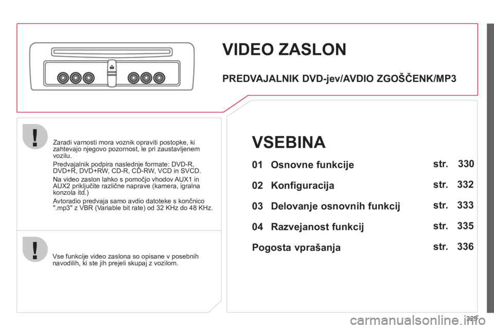 CITROEN C4 PICASSO 2013 Navodila Za Uporabo (in Slovenian) 329
Zaradi varnosti mora voznik opraviti postopke, kizahtevajo njegovo pozornost, le pri zaustavljenem
vozilu.
Predva
jalnik podpira naslednje formate: DVD-R,
DVD+R, DVD+RW, CD-R, CD-RW, VCD in SVCD.
CITROEN C4 PICASSO 2013 Navodila Za Uporabo (in Slovenian) 329
Zaradi varnosti mora voznik opraviti postopke, kizahtevajo njegovo pozornost, le pri zaustavljenem
vozilu.
Predva
jalnik podpira naslednje formate: DVD-R,
DVD+R, DVD+RW, CD-R, CD-RW, VCD in SVCD.