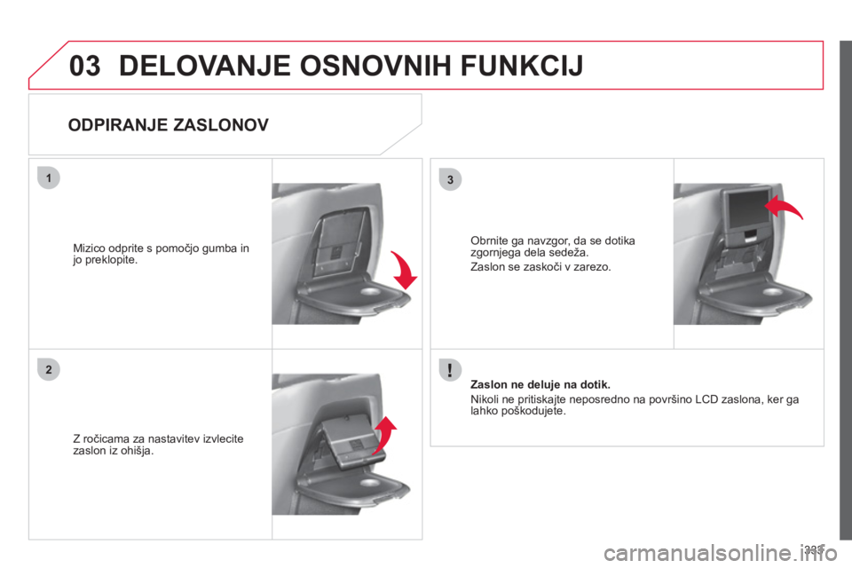 CITROEN C4 PICASSO 2013 Navodila Za Uporabo (in Slovenian) 333
03
31
2
DELOVANJE OSNOVNIH FUNKCIJ
ODPIRANJE ZASLONOV
Z ročicama za nastavitev izvlecitezaslon iz ohi CITROEN C4 PICASSO 2013 Navodila Za Uporabo (in Slovenian) 333
03
31
2
DELOVANJE OSNOVNIH FUNKCIJ
ODPIRANJE ZASLONOV
Z ročicama za nastavitev izvlecitezaslon iz ohi