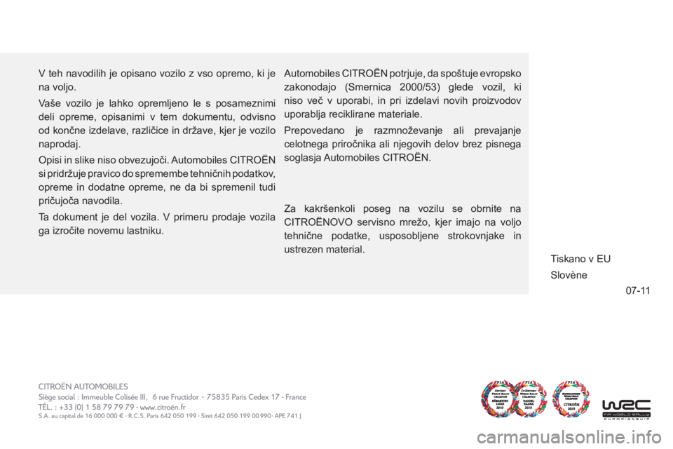 CITROEN C4 PICASSO 2013  Navodila Za Uporabo (in Slovenian) 07-11
  V teh navodilih je opisano vozilo z vso opremo, ki je 
na voljo. 
  Vaše vozilo je lahko opremljeno le s posameznimi 
deli opreme, opisanimi v tem dokumentu, odvisno 
od končne izdelave, raz