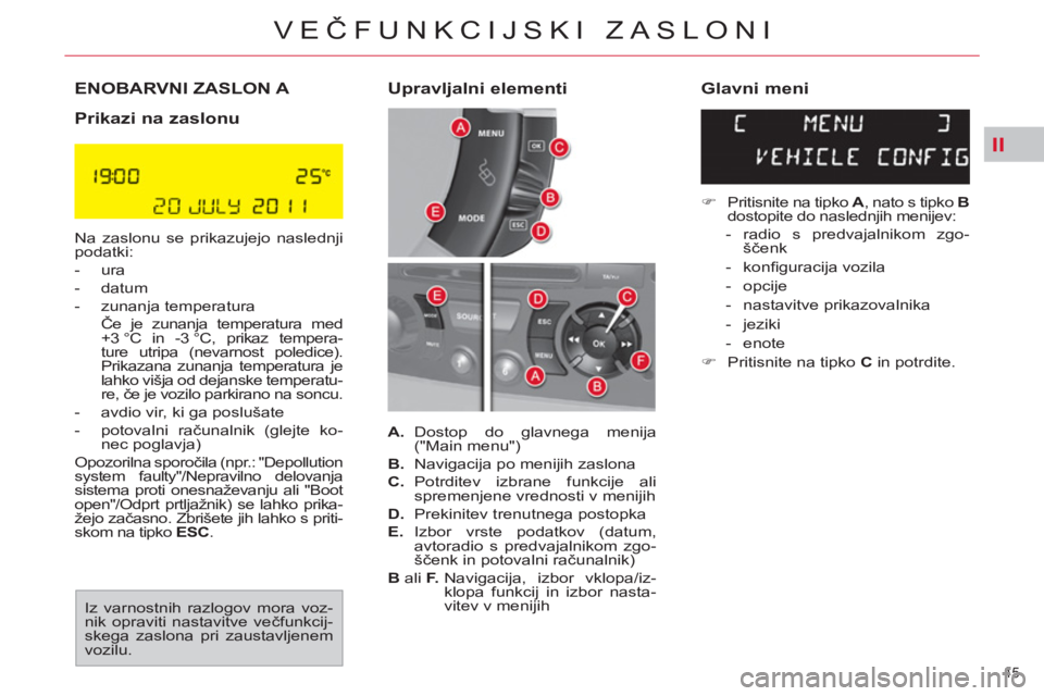 CITROEN C4 PICASSO 2013  Navodila Za Uporabo (in Slovenian) II
45 
VEČFUNKCIJSKI ZASLONI
ENOBARVNI ZASLON A 
   
Prikazi na zaslonu  
 
Na zaslonu se prikazujejo naslednji 
podatki: 
   
 
-  ura 
   
-  datum 
   
-  zunanja temperatura  
 Če je zunanja tem