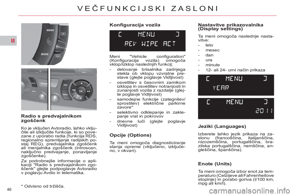 CITROEN C4 PICASSO 2013  Navodila Za Uporabo (in Slovenian) II
46 
VEČFUNKCIJSKI ZASLONI
 
 
Konfiguracija vozila 
   
Opcije (Options) 
 
Ta meni omogoča diagnosticiranje 
stanja opreme (vključeno, izključe-
no, v okvari).  
 
 
Radio s predvajalnikom 
zg