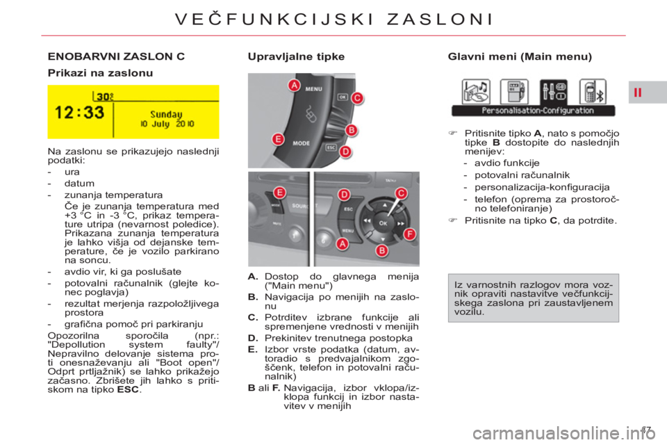 CITROEN C4 PICASSO 2013  Navodila Za Uporabo (in Slovenian) II
47 
VEČFUNKCIJSKI ZASLONI
ENOBARVNI ZASLON C    
Glavni meni (Main menu) 
   
Prikazi na zaslonu     
Upravljalne tipke 
 
Na zaslonu se prikazujejo naslednji 
podatki: 
   
 
-  ura 
   
-  datum