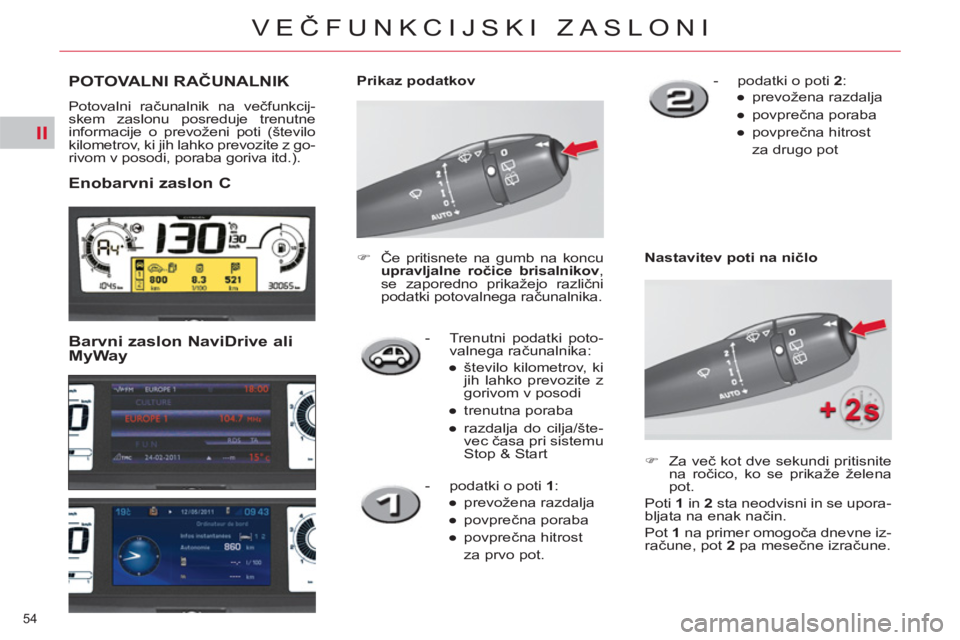 CITROEN C4 PICASSO 2013  Navodila Za Uporabo (in Slovenian) II
54 
VEČFUNKCIJSKI ZASLONI
 
 
 
 
 
POTOVALNI RAČUNALNIK
 
Potovalni računalnik na večfunkcij-
skem zaslonu posreduje trenutne 
informacije o prevoženi poti (število 
kilometrov, ki jih lahko