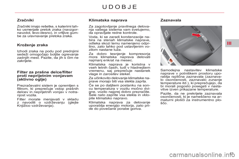 CITROEN C4 PICASSO 2013  Navodila Za Uporabo (in Slovenian) III
57 
UDOBJE
   
Klimatska naprava 
 
Za zagotovljanje pravilnega delova-
nja vašega sistema vam svetujemo, 
da opravljate redne kontrole. 
  Voda, ki se zaradi kondenzacije na-
bira na stenah klim