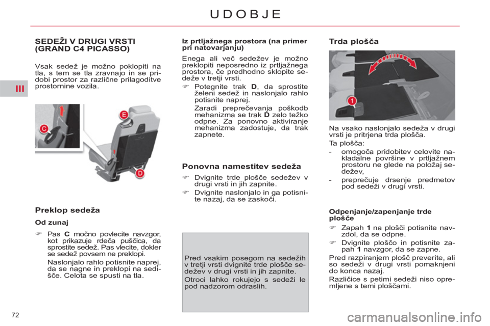 CITROEN C4 PICASSO 2013  Navodila Za Uporabo (in Slovenian) III
72 
UDOBJE
SEDEŽI V DRUGI VRSTI (GRAND C4 PICASSO)
  Vsak sedež je možno poklopiti na 
tla, s tem se tla zravnajo in se pri-
dobi prostor za različne prilagoditve 
prostornine vozila. 
   
Pre