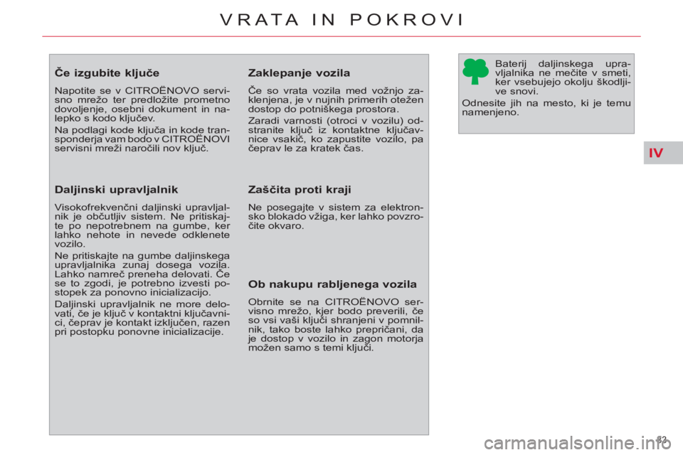 CITROEN C4 PICASSO 2013  Navodila Za Uporabo (in Slovenian) IV
83 
VRATA IN POKROVI
   
 
 
 
 
 
 
 
 
 
 
 
 
 
Če izgubite ključe 
 
Napotite se v CITROËNOVO servi-
sno mrežo ter predložite prometno 
dovoljenje, osebni dokument in na-
lepko s kodo klju