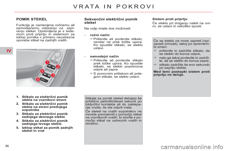 CITROEN C4 PICASSO 2013  Navodila Za Uporabo (in Slovenian) IV
86 
VRATA IN POKROVI
POMIK STEKEL
  Funkcija je namenjena ročnemu ali 
samodejnemu odpiranju oz. zapi-
ranju stekel. Opremljena je s siste-
mom proti priprtju in sistemom za 
izklop pomika v prime