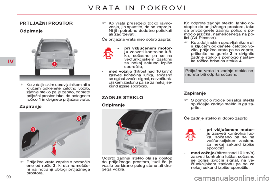 CITROEN C4 PICASSO 2013  Navodila Za Uporabo (in Slovenian) IV
90 
VRATA IN POKROVI
PRTLJAŽNI PROSTOR 
   
 
�) 
  Ko z daljinskim upravljalnikom ali s 
ključem odklenete celotno vozilo, 
zadnje steklo pa je zaprto, odprete 
prtljažni prostor tako, da poteg