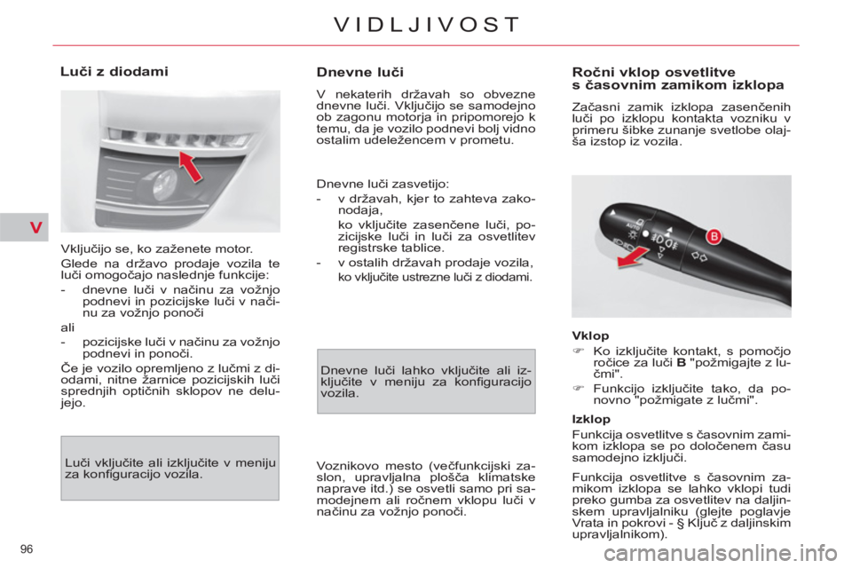 CITROEN C4 PICASSO 2013  Navodila Za Uporabo (in Slovenian) V
96 
VIDLJIVOST
   
 
 
 
 
 
Dnevne luči 
 
V nekaterih državah so obvezne 
dnevne luči. Vključijo se samodejno 
ob zagonu motorja in pripomorejo k 
temu, da je vozilo podnevi bolj vidno 
ostali