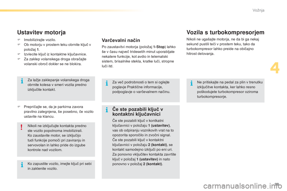 CITROEN C5 2016  Navodila Za Uporabo (in Slovenian) 99
C5_sl_Chap04_conduite_ed01-2015
Ne pritiskajte na pedal za plin v trenutku 
izključitve kontakta, ker lahko resno 
poškodujete turbokompresor oziroma 
turbokompresorje.
Vozila s turbokompresorjem