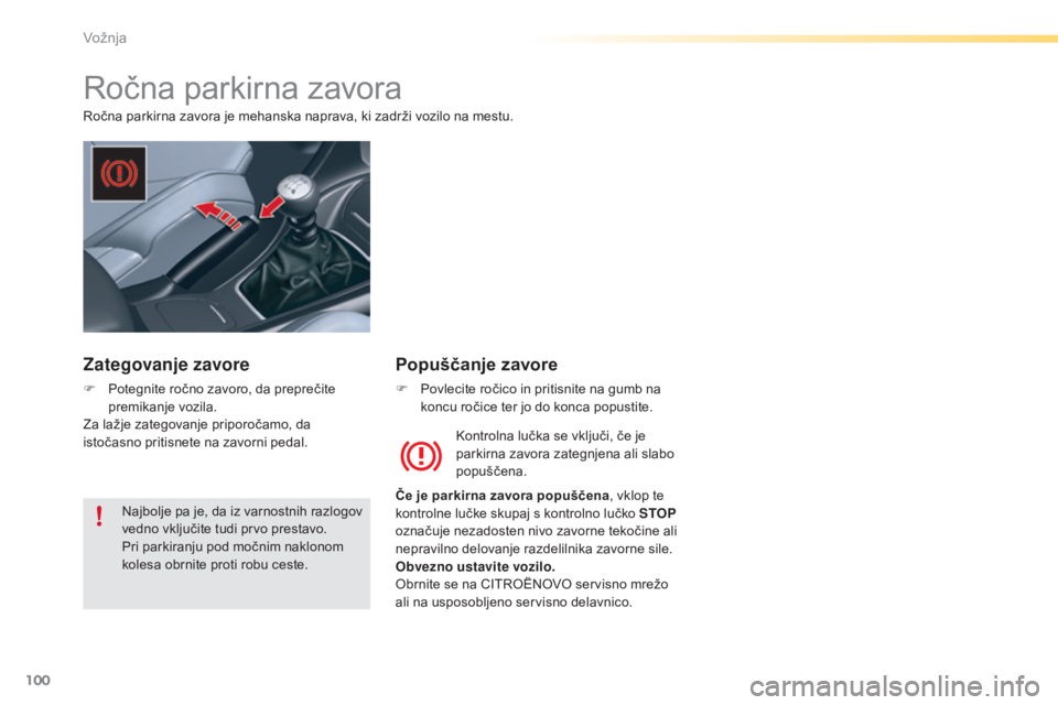 CITROEN C5 2016  Navodila Za Uporabo (in Slovenian) 100
C5_sl_Chap04_conduite_ed01-2015
Ročna parkirna zavora
Ročna parkirna zavora je mehanska naprava, ki zadrži vozilo na mestu.Kontrolna lučka se vključi, če je 
parkirna zavora zategnjena ali s