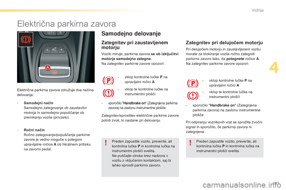 CITROEN C5 2016  Navodila Za Uporabo (in Slovenian) 101
C5_sl_Chap04_conduite_ed01-2015
Električna parkirna zavora
Električna parkirna zavora združuje dva načina 
delovanja:
Samodejno delovanje
Zategnitev pri zaustavljenem 
motorju
Vozilo miruje, p CITROEN C5 2016  Navodila Za Uporabo (in Slovenian) 101
C5_sl_Chap04_conduite_ed01-2015
Električna parkirna zavora
Električna parkirna zavora združuje dva načina 
delovanja:
Samodejno delovanje
Zategnitev pri zaustavljenem 
motorju
Vozilo miruje, p
