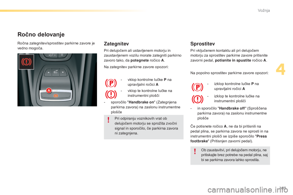 CITROEN C5 2016  Navodila Za Uporabo (in Slovenian) 103
C5_sl_Chap04_conduite_ed01-2015
Ročno delovanje
Zategnitev
Pri delujočem ali ustavljenem motorju in 
zaustavljenem vozilu morate zategniti parkirno 
zavoro tako, da potegnete ročico A.
Na zateg CITROEN C5 2016  Navodila Za Uporabo (in Slovenian) 103
C5_sl_Chap04_conduite_ed01-2015
Ročno delovanje
Zategnitev
Pri delujočem ali ustavljenem motorju in 
zaustavljenem vozilu morate zategniti parkirno 
zavoro tako, da potegnete ročico A.
Na zateg