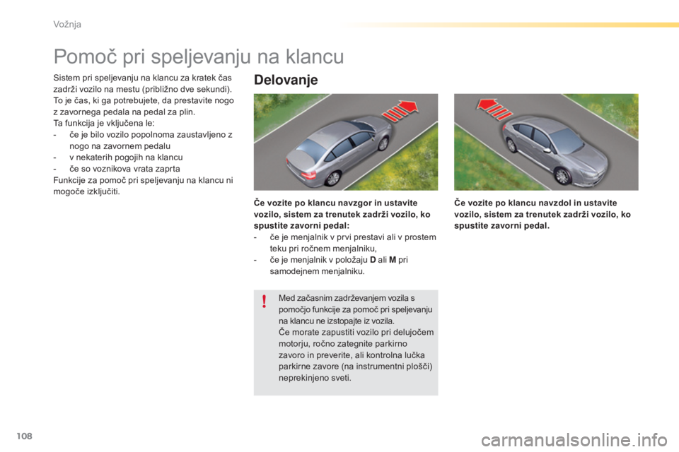 CITROEN C5 2016  Navodila Za Uporabo (in Slovenian) 108
C5_sl_Chap04_conduite_ed01-2015
Pomoč pri speljevanju na klancu
Sistem pri speljevanju na klancu za kratek čas 
zadrži vozilo na mestu (približno dve sekundi). 
To je čas, ki ga potrebujete, 