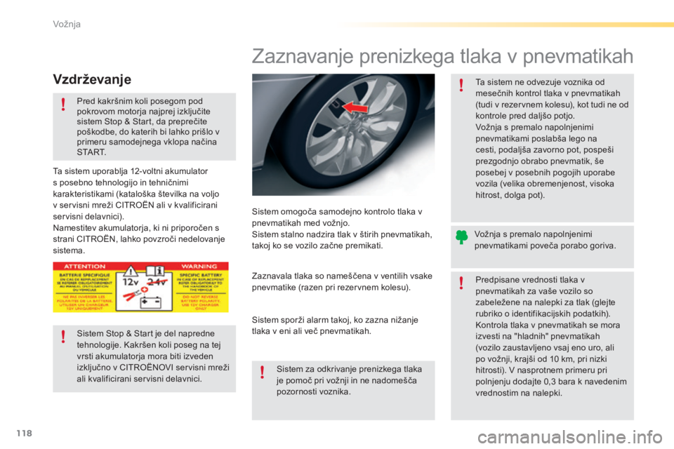 CITROEN C5 2016  Navodila Za Uporabo (in Slovenian) 118
C5_sl_Chap04_conduite_ed01-2015
Zaznavanje prenizkega tlaka v pnevmatikah
Sistem omogoča samodejno kontrolo tlaka v 
pnevmatikah med vožnjo.
Sistem stalno nadzira tlak v štirih pnevmatikah, 
ta