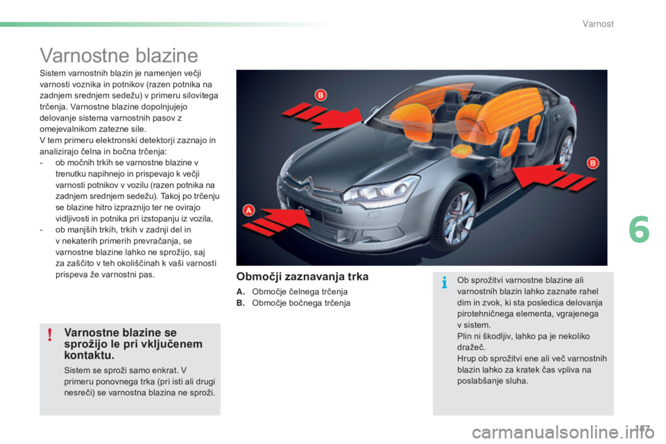 CITROEN C5 2016  Navodila Za Uporabo (in Slovenian) 157
C5_sl_Chap06_securite_ed01-2015
Varnostne blazine
Sistem varnostnih blazin je namenjen večji 
varnosti voznika in potnikov (razen potnika na 
zadnjem srednjem sedežu) v primeru silovitega 
trče