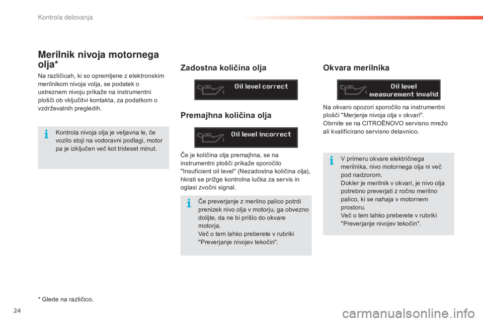 CITROEN C5 2016  Navodila Za Uporabo (in Slovenian) 24
C5_sl_Chap01_controle-de-marche_ed01-2015
Merilnik nivoja motornega 
olja*
Na različicah, ki so opremljene z elektronskim 
merilnikom nivoja volja, se podatek o 
ustreznem nivoju prikaže na instr