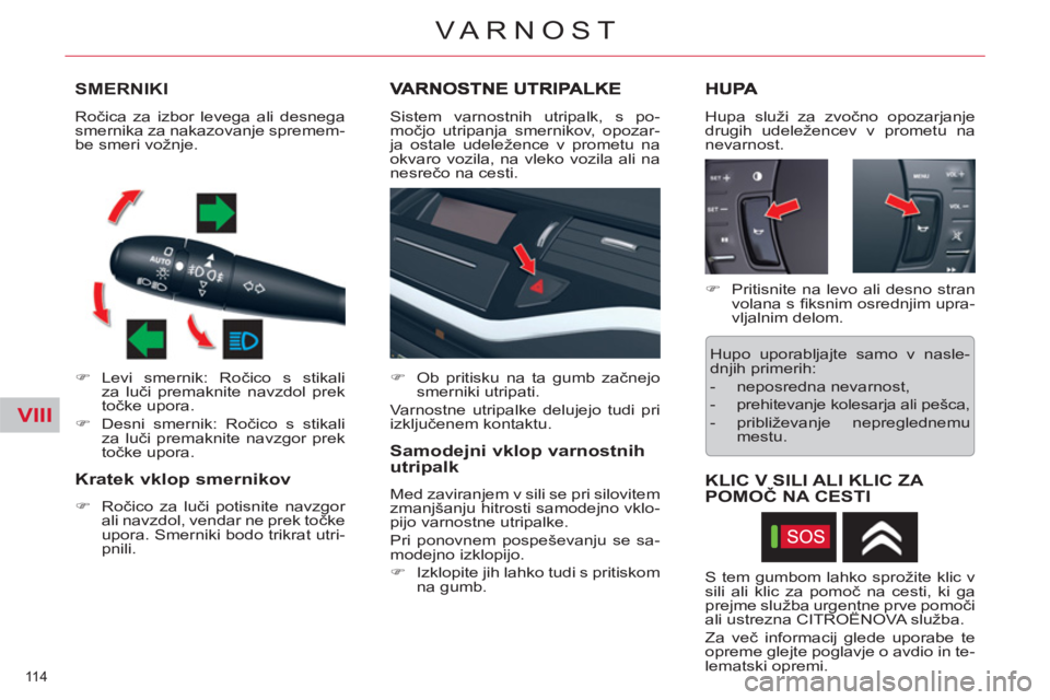 CITROEN C5 2014  Navodila Za Uporabo (in Slovenian) VIII
114 
VARNOST
SMERNIKI
   
 
�) 
 Levi smernik: Ročico s stikali 
za luči premaknite navzdol prek 
točke upora. 
   
�) 
  Desni smernik: Ročico s stikali 
za luči premaknite navzgor prek 
to