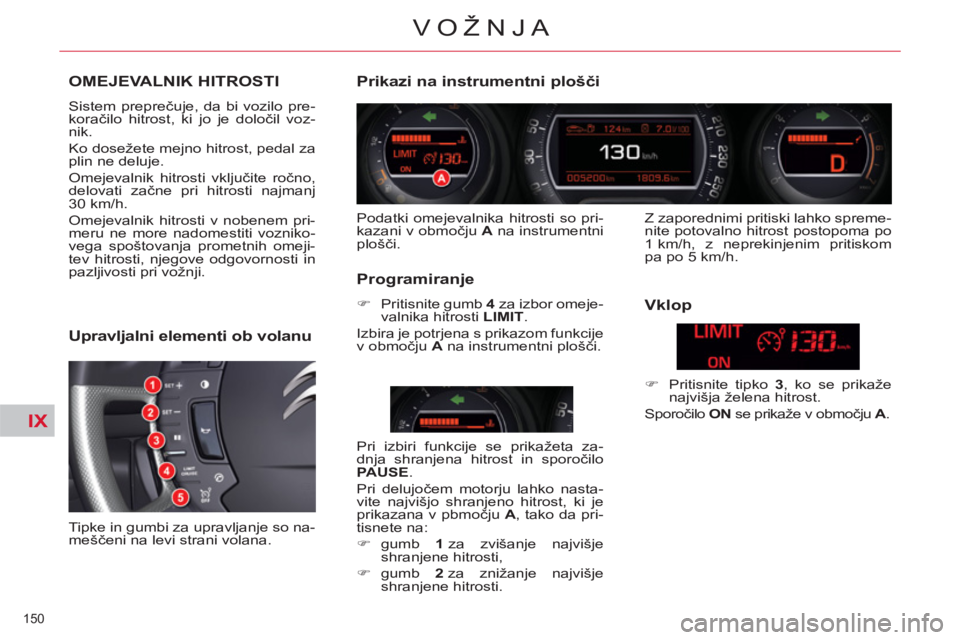 CITROEN C5 2014 Navodila Za Uporabo (in Slovenian) IX
150
VOŽNJA
OMEJEVALNIK HITROSTI
Sistem preprečuje, da bi vozilo pre-
koračilo hitrost, ki jo je določil voz-
nik.
Ko dosežete mejno hitrost, pedal za
plin ne deluje.
Omejevalnik hitr CITROEN C5 2014 Navodila Za Uporabo (in Slovenian) IX
150
VOŽNJA
OMEJEVALNIK HITROSTI
Sistem preprečuje, da bi vozilo pre-
koračilo hitrost, ki jo je določil voz-
nik.
Ko dosežete mejno hitrost, pedal za
plin ne deluje.
Omejevalnik hitr