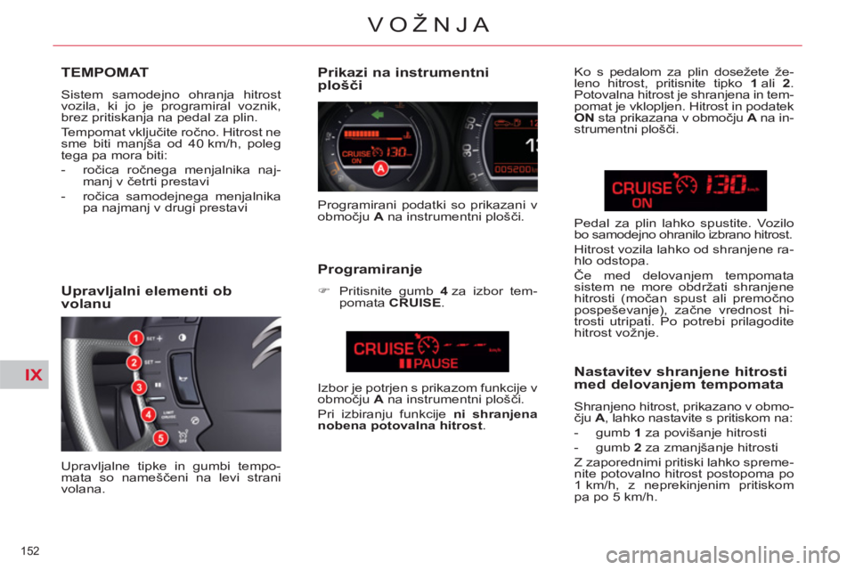 CITROEN C5 2014 Navodila Za Uporabo (in Slovenian) IX
152
VOŽNJA
TEMPOMAT
Sistem samodejno ohranja hitrost
vozila, ki jo je programiral voznik,
brez pritiskanja na pedal za plin.
Tempomat vključite ročno. Hitrost ne
sme biti manjša od 40 CITROEN C5 2014 Navodila Za Uporabo (in Slovenian) IX
152
VOŽNJA
TEMPOMAT
Sistem samodejno ohranja hitrost
vozila, ki jo je programiral voznik,
brez pritiskanja na pedal za plin.
Tempomat vključite ročno. Hitrost ne
sme biti manjša od 40