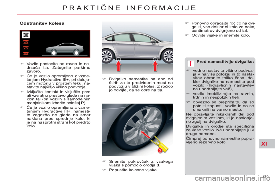 CITROEN C5 2014  Navodila Za Uporabo (in Slovenian) XI
!
179 
PRAKTIČNE INFORMACIJE
 
 
 
 
 
 
 
 
 
 
 
 
 
Odstranitev kolesa 
 
 
 
�) 
  Vozilo postavite na ravna in ne-
drseča tla. Zategnite parkirno 
zavoro. 
   
�) 
 Če je vozilo opremljeno 