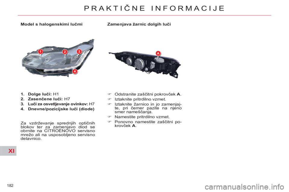 CITROEN C5 2014  Navodila Za Uporabo (in Slovenian) XI
182 
PRAKTIČNE INFORMACIJE
 
 
Zamenjava žarnic dolgih luči 
   
 
�) 
 Odstranite zaščitni pokrovček  A 
. 
   
�) 
  Iztaknite pritrdilno vzmet. 
   
�) 
  Iztaknite žarnico in jo zamenjaj
