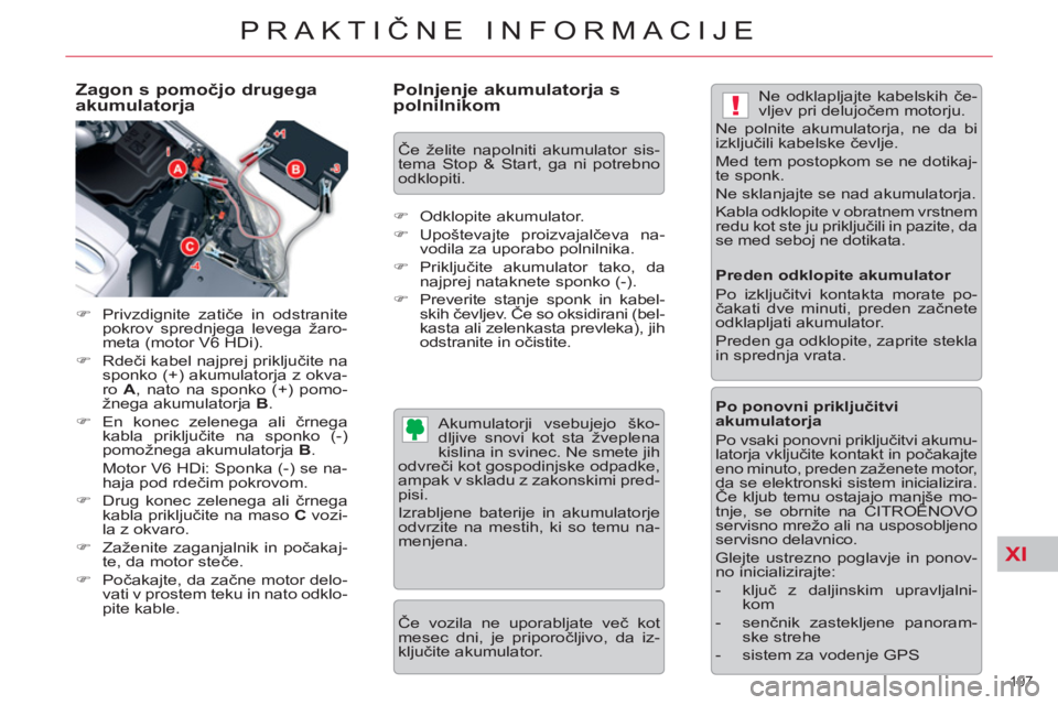 CITROEN C5 2014  Navodila Za Uporabo (in Slovenian) XI
!
197 
PRAKTIČNE INFORMACIJE
 
 
Zagon s pomočjo drugega 
akumulatorja 
   
 
�) 
 Privzdignite zatiče in odstranite 
pokrov sprednjega levega žaro-
meta (motor V6 HDi). 
   
�) 
 Rdeči kabel 