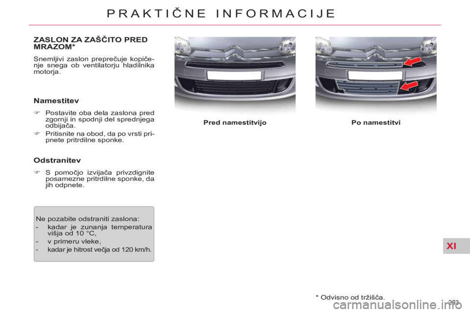 CITROEN C5 2014  Navodila Za Uporabo (in Slovenian) XI
203 
PRAKTIČNE INFORMACIJE
 
 
*  
 Odvisno od tržišča.  
ZASLON ZA ZAŠČITO PREDMRAZOM *
 
Snemljivi zaslon preprečuje kopiče-
nje snega ob ventilatorju hladilnika 
motorja. 
   
Namestitev