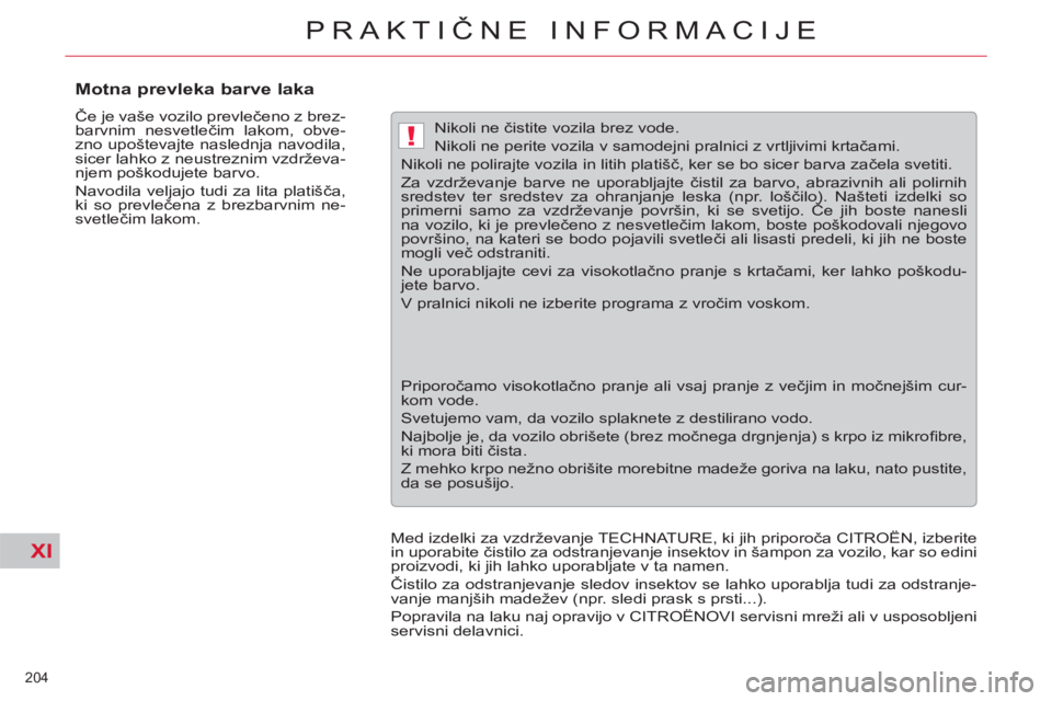 CITROEN C5 2014  Navodila Za Uporabo (in Slovenian) XI
!
204 
PRAKTIČNE INFORMACIJE
 
 
 
 
 
 
 
 
 
 
Motna prevleka barve laka 
 
Če je vaše vozilo prevlečeno z brez-
barvnim nesvetlečim lakom, obve-
zno upoštevajte naslednja navodila, 
sicer 