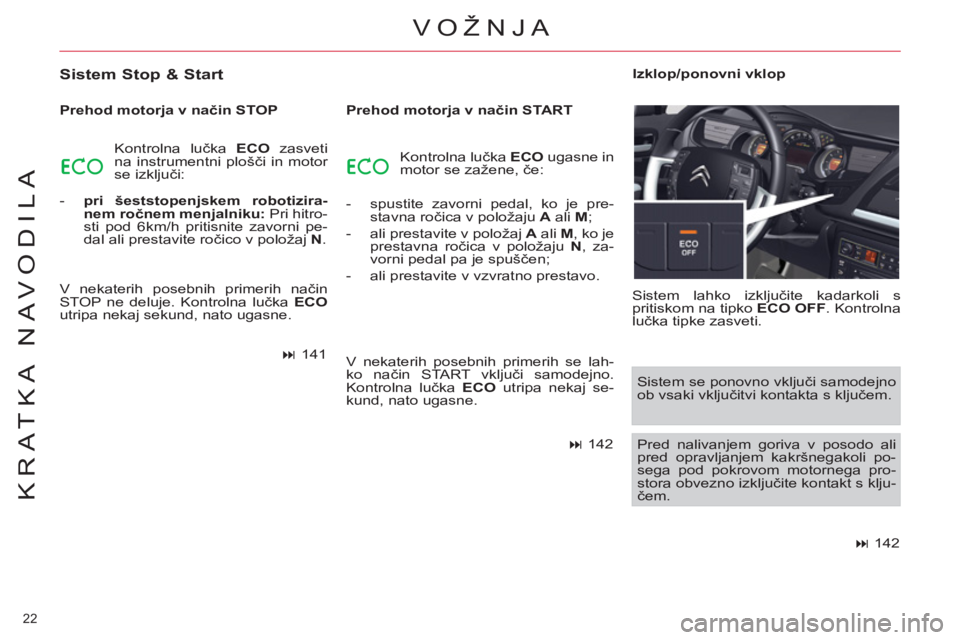 CITROEN C5 2014  Navodila Za Uporabo (in Slovenian) 22 
KRATKA NAVODILA
VOŽNJA 
   
Sistem Stop & Start 
 
 
Prehod motorja v način STOP 
  Kontrolna lučka  ECO 
 zasveti 
na instrumentni plošči in motor 
se izključi: 
   
 
-   pri šeststopenjs