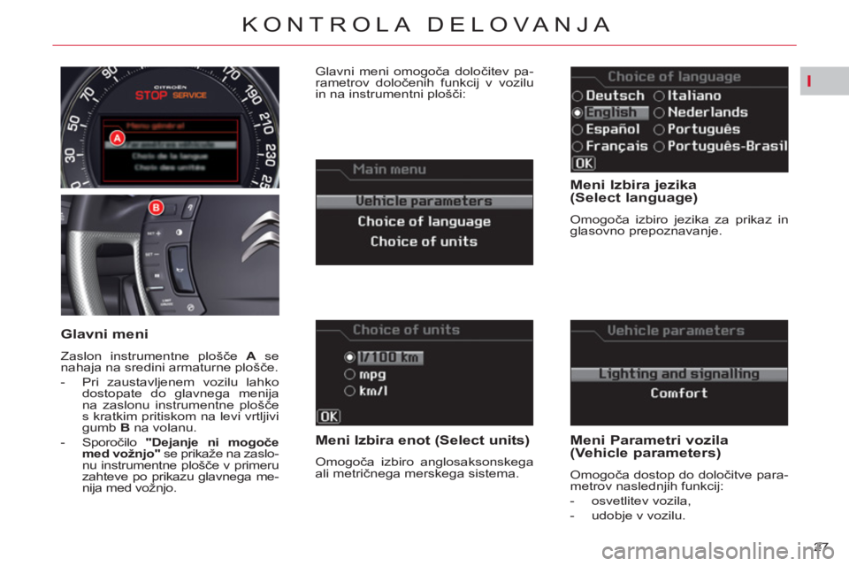 CITROEN C5 2014  Navodila Za Uporabo (in Slovenian) I
27 
KONTROLA DELOVANJA
   
Meni Izbira jezika 
(Select language) 
  Omogoča izbiro jezika za prikaz in 
glasovno prepoznavanje.  
 
 
Meni Izbira enot (Select units) 
 
Omogoča izbiro anglosaksons