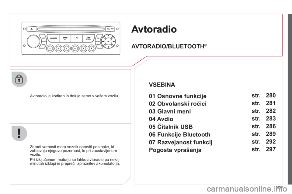 CITROEN C5 2014 Navodila Za Uporabo (in Slovenian) 279
Avtoradio je kodiran in deluje samo v vašem vozilu.
Zaradi varnosti mora voznik opraviti postopke, ki zahtevajo njegovo pozornost, le pri zaustavljenem
vozilu.
Pri izkl
jučenem motorj CITROEN C5 2014 Navodila Za Uporabo (in Slovenian) 279
Avtoradio je kodiran in deluje samo v vašem vozilu.
Zaradi varnosti mora voznik opraviti postopke, ki zahtevajo njegovo pozornost, le pri zaustavljenem
vozilu.
Pri izkl
jučenem motorj